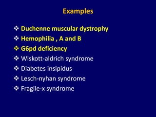 Examples
 Duchenne muscular dystrophy
 Hemophilia , A and B
 G6pd deficiency
 Wiskott-aldrich syndrome
 Diabetes insipidus
 Lesch-nyhan syndrome
 Fragile-x syndrome
 