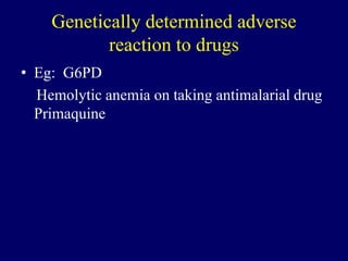 Genetically determined adverse
reaction to drugs
• Eg: G6PD
Hemolytic anemia on taking antimalarial drug
Primaquine
 