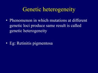 Genetic heterogeneity
• Phenomenon in which mutations at different
genetic loci produce same result is called
genetic heterogeneity
• Eg: Retinitis pigmentosa
 