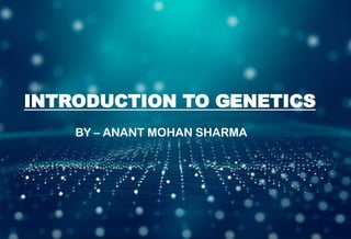 INTRODUCTION TO GENETICS
INTRODUCTION TO GENETICS
BY – ANANT MOHAN SHARMA
 