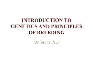 INTRODUCTION TO
GENETICS AND PRINCIPLES
OF BREEDING
Dr. Ssuna Paul
1
 