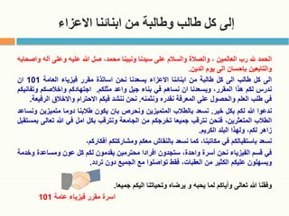 ‫االعزاء‬ ‫ابنائنا‬ ‫من‬ ‫وطالبة‬ ‫طالب‬ ‫كل‬ ‫إلى‬
‫الحمد‬
‫هلل‬
‫رب‬
‫العالمين‬
،
‫والصالة‬
‫والسالم‬
‫على‬
‫سيدنا‬
‫ونبينا‬
،‫محمد‬
‫صل‬
‫هللا‬
‫عليه‬
‫وعلى‬
‫آله‬
‫واصحابه‬
‫والتابعين‬
‫بإحسان‬
‫الى‬
‫يوم‬
‫الدين‬
.
‫الى‬
‫كل‬
‫طالب‬
‫الى‬
‫كل‬
‫طالبة‬
‫من‬
‫ابنائنا‬
‫االعزاء‬
‫يسعدنا‬
‫نحن‬
‫اساتذة‬
‫مقرر‬
‫فيزياء‬
‫العامة‬
101
‫ان‬
‫ندرس‬
‫لكم‬
‫هذا‬
،‫المقرر‬
‫ويسعدنا‬
‫ان‬
‫نساهم‬
‫في‬
‫بناء‬
‫جيل‬
‫واعد‬
‫مثلكم‬
.
‫اجتهادكم‬
‫واخالصكم‬
‫وتف‬
‫انيكم‬
‫في‬
‫طلب‬
‫العلم‬
‫والحصول‬
‫على‬
‫المعرفة‬
‫نقدره‬
‫ونثمنه‬
.
‫نحن‬
‫ننشد‬
‫فيكم‬
‫االحترام‬
‫واالخالق‬
‫ال‬
‫رفيعة‬
.
‫ندعوا‬
‫هللا‬
‫لكم‬
‫بكل‬
‫خير‬
.
‫نسعد‬
‫بالطالب‬
‫المتميزين‬
‫ونحرص‬
‫بان‬
‫يكون‬
‫طالبنا‬
‫دوما‬
‫متميزين‬
‫ونساعد‬
‫الطالب‬
،‫المتعثرين‬
‫فنحن‬
‫نترقب‬
‫جميعا‬
‫تخرجكم‬
‫من‬
‫الجامعة‬
‫ونترقب‬
‫بكل‬
‫امل‬
‫في‬
‫هللا‬
‫تعال‬
‫ى‬
‫بمستقبل‬
‫زاهر‬
،‫لكم‬
‫ولهذا‬
‫البلد‬
‫الكريم‬
.
‫نسعد‬
‫باستقبالكم‬
‫في‬
،‫مكاتبنا‬
‫كما‬
‫نسعد‬
‫بالنقاش‬
‫معكم‬
‫ومشاركتكم‬
،‫أفكاركم‬
‫في‬
‫قسم‬
‫الفيزياء‬
‫نحن‬
‫أسرة‬
،‫واحدة‬
‫ستجدون‬
‫افرادا‬
‫محترمين‬
‫يقدمون‬
‫لكم‬
‫كل‬
‫عون‬
‫ومساعدة‬
‫وخدمة‬
‫ويسهلون‬
‫عليكم‬
‫الكثير‬
‫من‬
،‫العقبات‬
‫فقط‬
‫تواصلوا‬
‫مع‬
‫الجميع‬
‫دون‬
‫تردد‬
.
‫وفقنا‬
‫هللا‬
‫تعالى‬
‫وأياكم‬
‫لما‬
‫يحبه‬
‫و‬
‫يرضاه‬
‫وتحياتنا‬
‫اليكم‬
‫جميعا‬
.
‫اسرة‬
‫مقرر‬
‫فيزياء‬
‫عامة‬
101
 