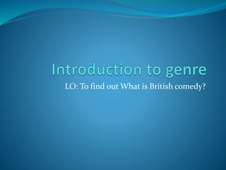 LO: To find out What is British comedy?
 