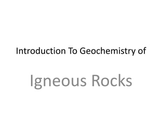 Introduction To Geochemistry of
Igneous Rocks
 