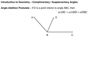 Introduction to Geometry – Complimentary / Supplementary Angles
Angle Addition Postulate – If D is a point interior to angle ABC, then
A D
B C
DBCABDABC mmm +=
 