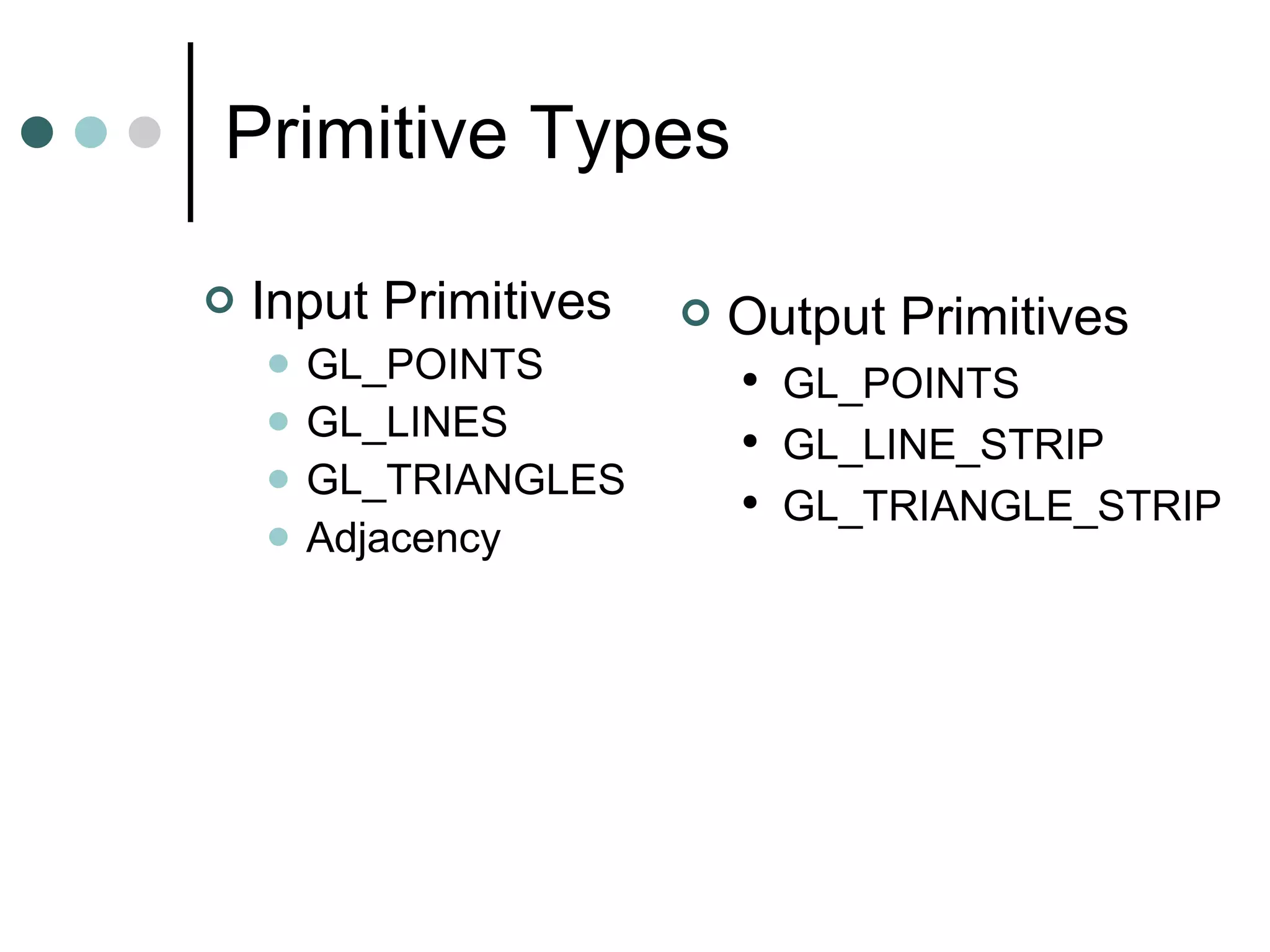 Primitive Types Input Primitives GL_POINTS GL_LINES GL_TRIANGLES Adjacency Output Primitives GL_POINTS GL_LINE_STRIP GL_TRIANGLE_STRIP 