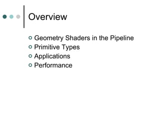 Overview Geometry Shaders in the Pipeline Primitive Types Applications Performance 