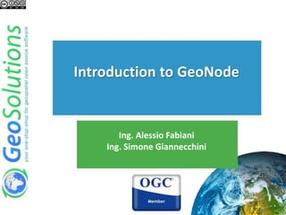Ing. Alessio Fabiani
Ing. Simone Giannecchini
Introduction to GeoNode
 