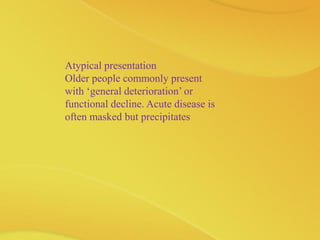 Atypical presentation
Older people commonly present
with ‘general deterioration’ or
functional decline. Acute disease is
often masked but precipitates
 