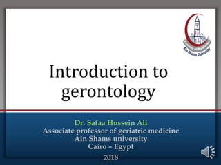 Click to edit Master title style
• Edit Master text styles
• Second level
• Third level
• Fourth level
• Fifth level
Introduction to
gerontology
Dr. Safaa Hussein Ali
Associate professor of geriatric medicine
Ain Shams university
Cairo – Egypt
2018
 
