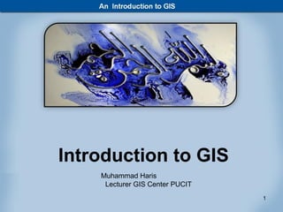 Introduction to GIS
    Muhammad Haris
     Lecturer GIS Center PUCIT
                                 1
 