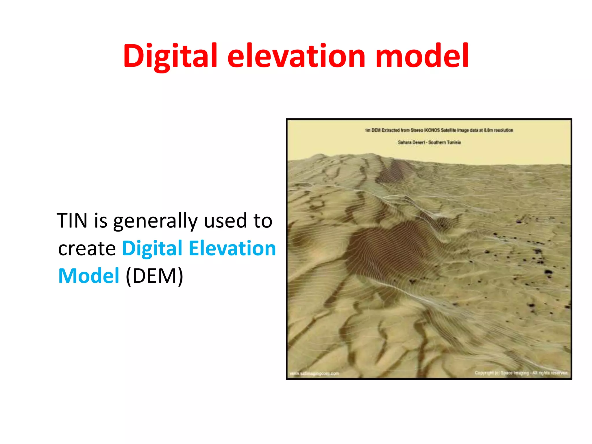 Digital elevation model
TIN is generally used to
create Digital Elevation
Model (DEM)
 
