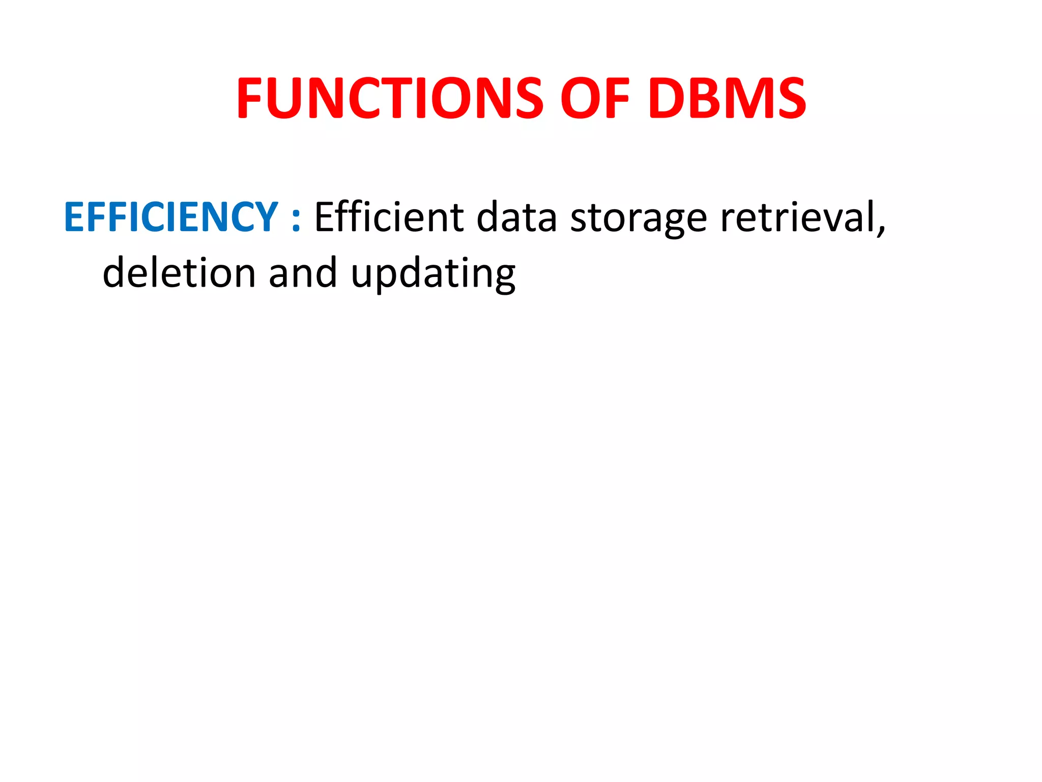 FUNCTIONS OF DBMS
EFFICIENCY : Efficient data storage retrieval,
deletion and updating
 