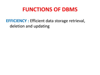 FUNCTIONS OF DBMS
EFFICIENCY : Efficient data storage retrieval,
deletion and updating
 