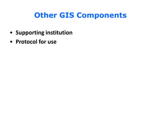 Other GIS Components
• Supporting institution
• Protocol for use
 