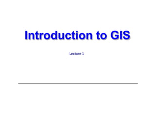 Introduction to GIS
Lecture 1
 