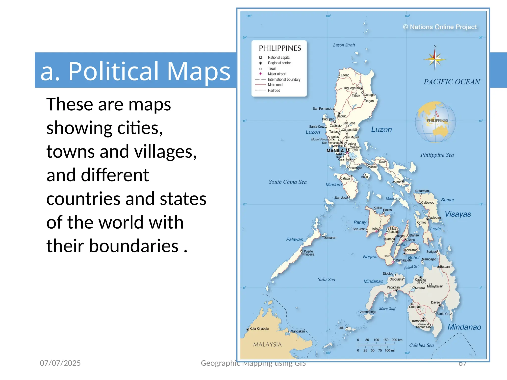 07/07/2025 Geographic Mapping using GIS 67
a. Political Maps
These are maps
showing cities,
towns and villages,
and different
countries and states
of the world with
their boundaries .
 