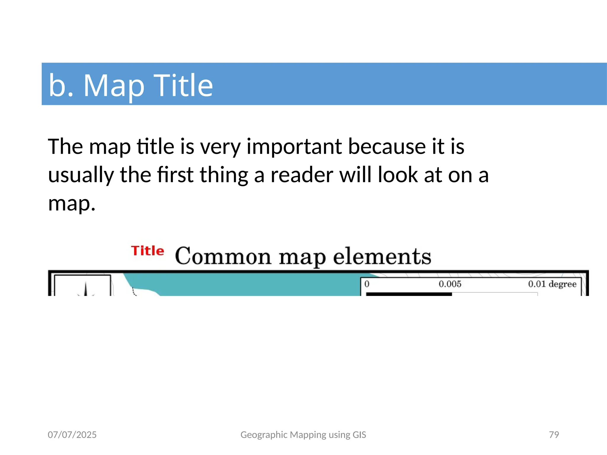 07/07/2025 Geographic Mapping using GIS 79
b. Map Title
The map title is very important because it is
usually the first thing a reader will look at on a
map.
 