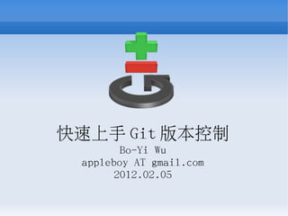 快速上手 Git 版本控制
        Bo-Yi Wu
 appleboy AT gmail.com
       2012.02.05
 