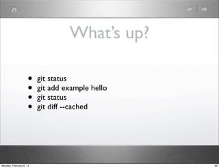 What’s up?

                    •    git status
                    •    git add example hello
                    •    git status
                    •    git diff --cached




Monday, February 6, 12                           49
 