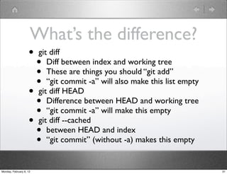 What’s the difference?
                    •    git diff
                      •     Diff between index and working tree
 ...