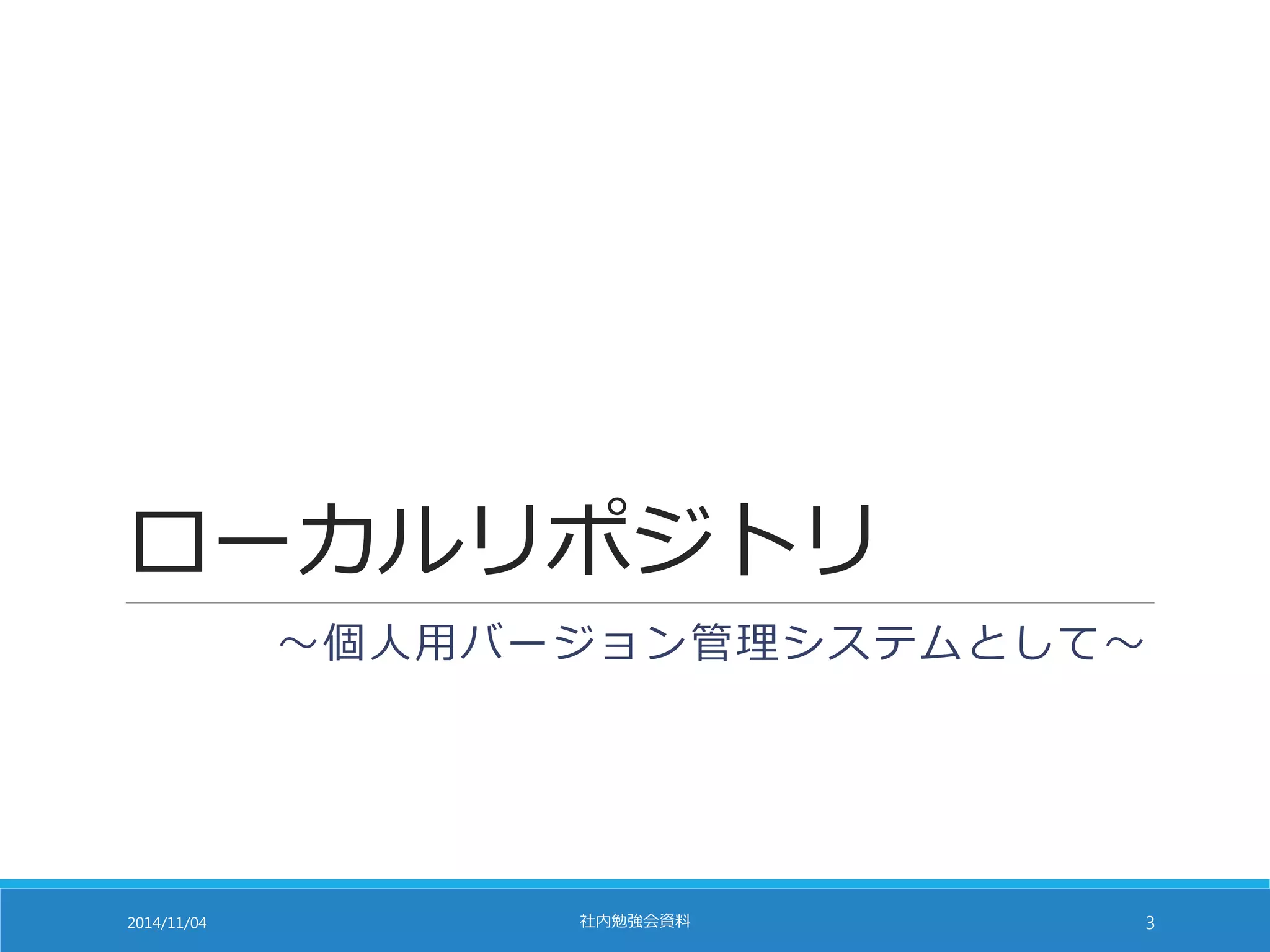 ローカルリポジトリ 
～個人用バージョン管理システムとして～ 
2014/11/04 社内勉強会資料3 
 