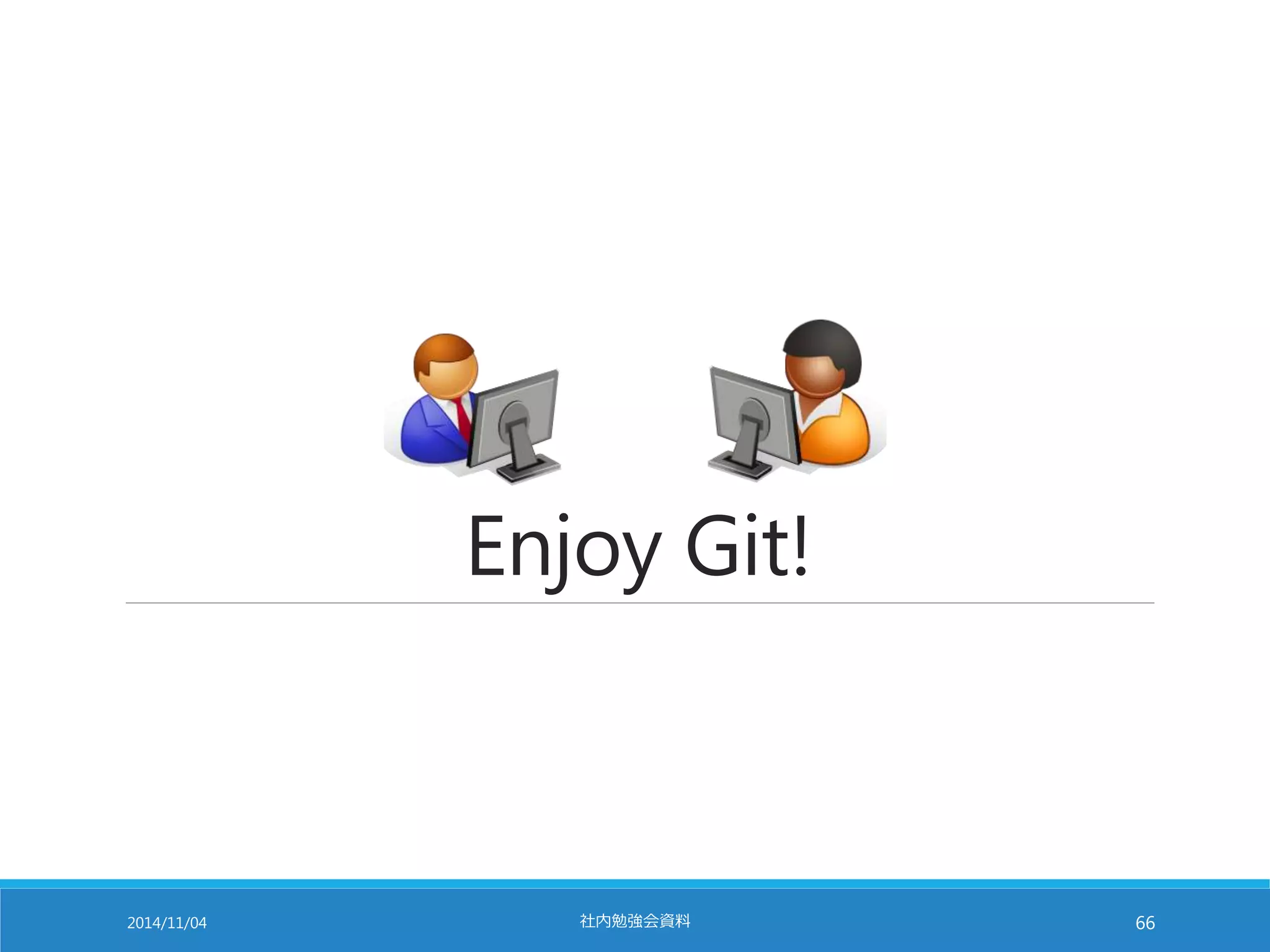 Enjoy Git! 
2014/11/04 社内勉強会資料66 
 
