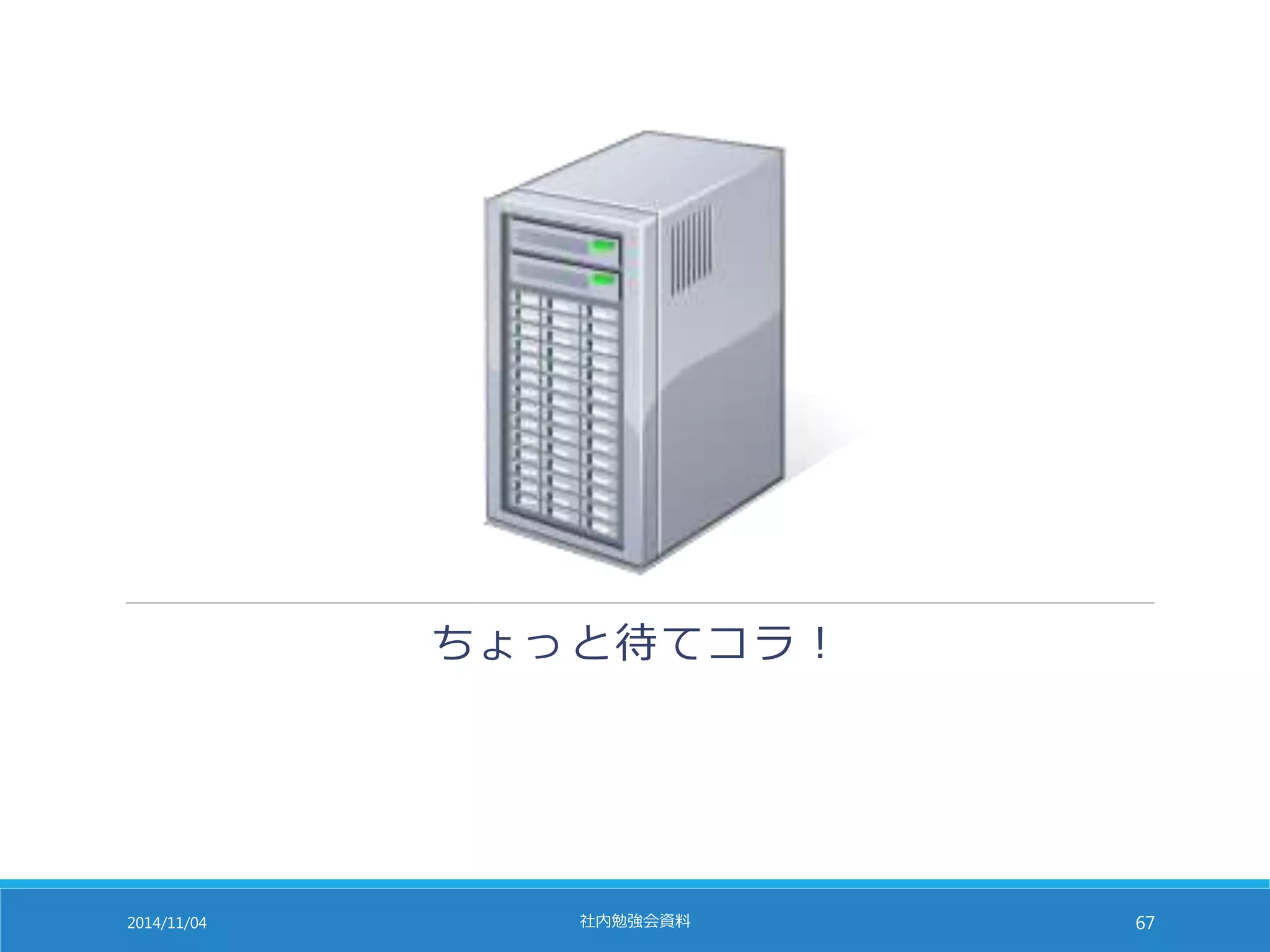 ちょっと待てコラ！ 
2014/11/04 社内勉強会資料67 
 