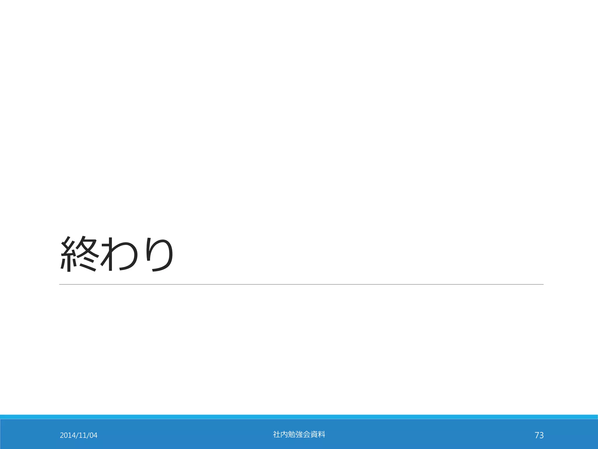 終わり 
2014/11/04 社内勉強会資料73 
 