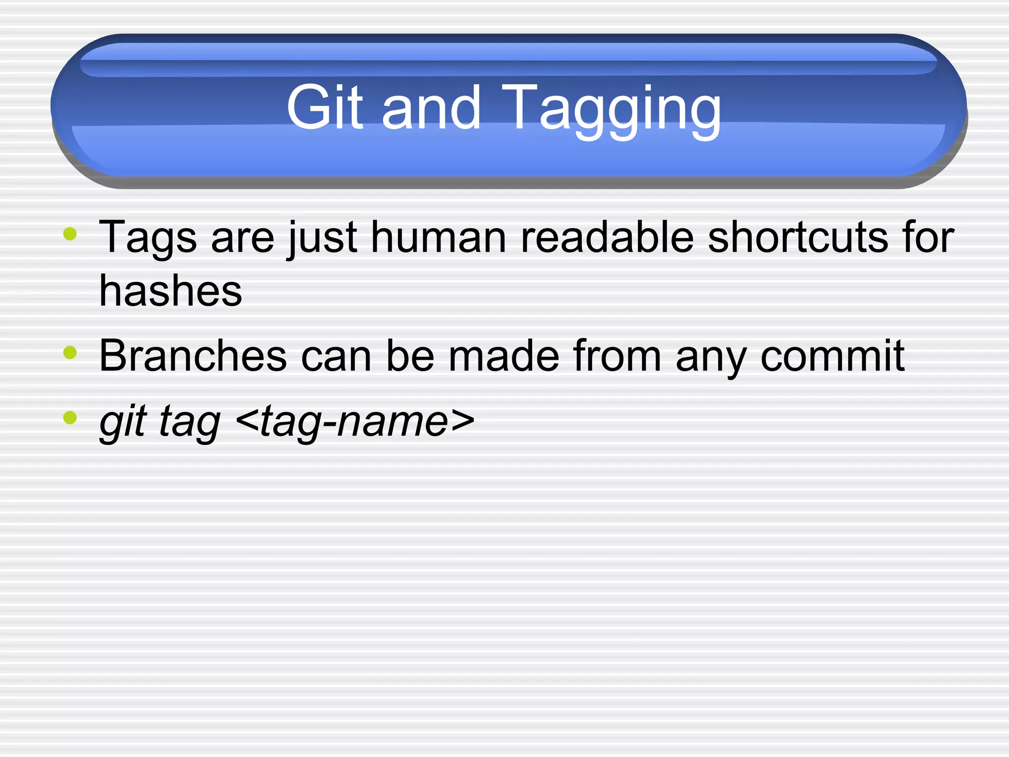 Git and Tagging
• Tags are just human readable shortcuts for
hashes
• Branches can be made from any commit
• git tag <tag-name>
 