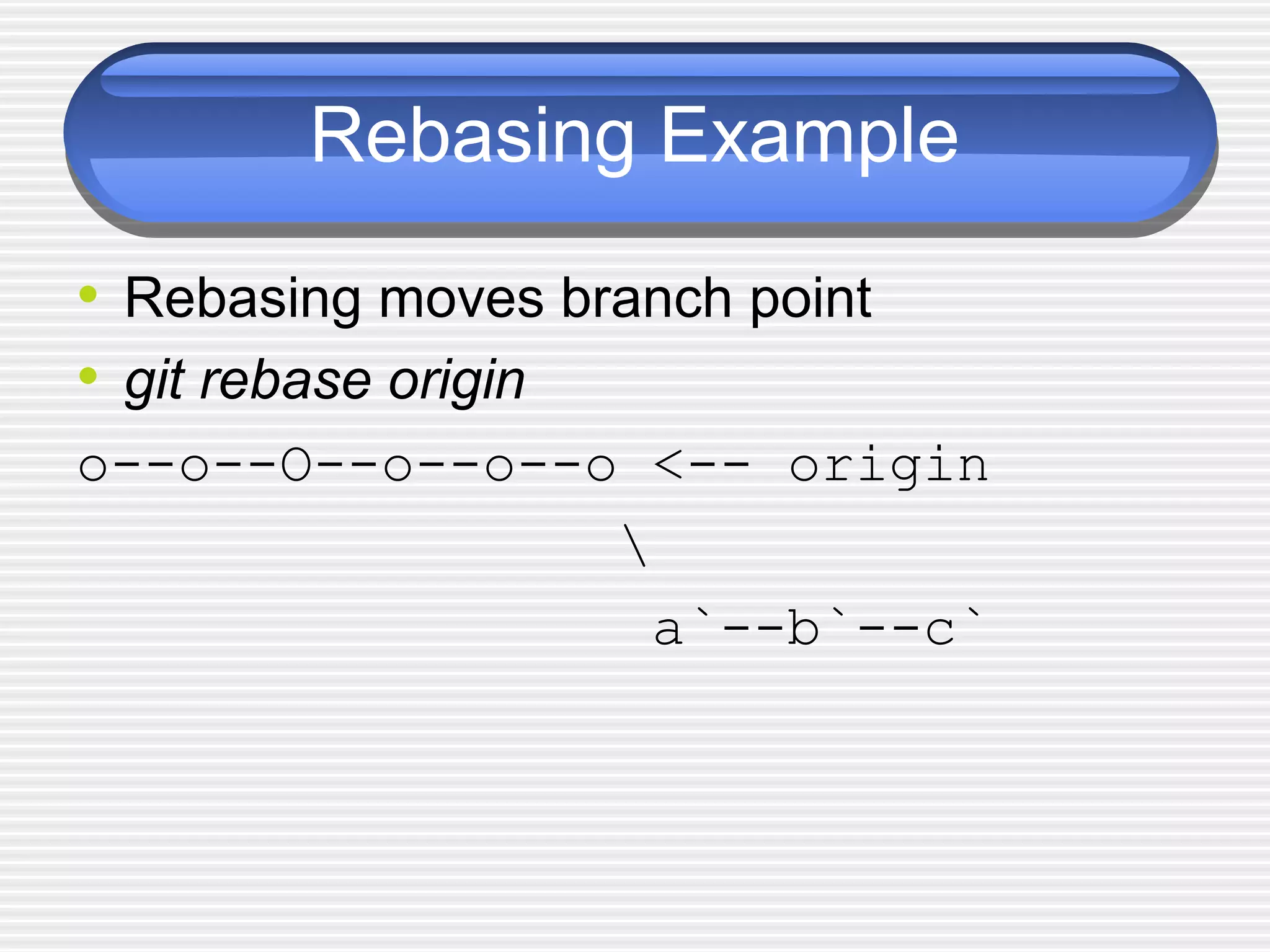 Rebasing Example
• Rebasing moves branch point
• git rebase origin
o--o--O--o--o--o <-- origin

a`--b`--c`
 