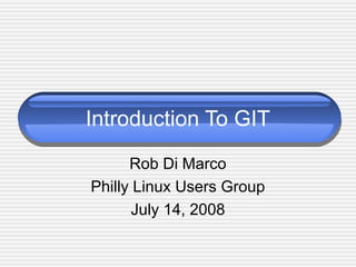 Introduction To GIT
Rob Di Marco
Philly Linux Users Group
July 14, 2008
 