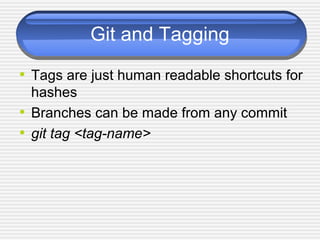 Git and Tagging
• Tags are just human readable shortcuts for
hashes
• Branches can be made from any commit
• git tag <tag-name>
 