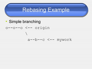 Rebasing Example
• Simple branching
o--o--o <-- origin

a--b--c <-- mywork
 