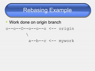Rebasing Example
• Work done on origin branch
o--o--O--o--o--o <-- origin

a--b--c <-- mywork
 