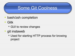Some Git Coolness
• bash/zsh completion
• Gitk
 GUI to review changes
• git instaweb
 Used for starting HTTP process for browing
project
 