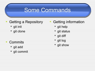 Some Commands
• Getting a Repository
 git init
 git clone
• Commits
 git add
 git commit
• Getting information
 git help
 git status
 git diff
 git log
 git show
 