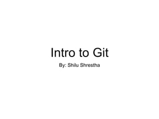 Intro to Git
By: Shilu Shrestha
 