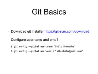 Git Basics
• Download git installer https://git-scm.com/download
• Configure username and email
 