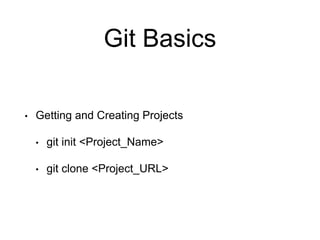 Git Basics
• Getting and Creating Projects
• git init <Project_Name>
• git clone <Project_URL>
 