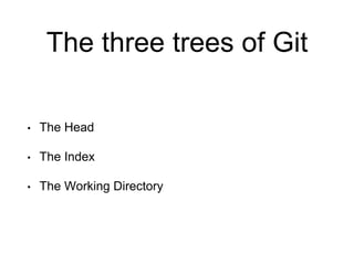The three trees of Git
• The Head
• The Index
• The Working Directory
 