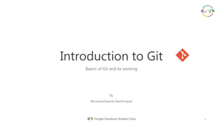 Introduction to Git
Basics of Git and its working
By
Bhuvaneshwaran Ilanthirayan
1
 