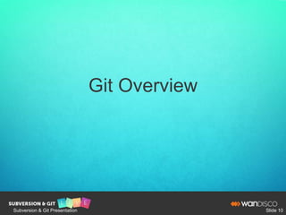 Git Overview
Subversion & Git Presentation Slide 10
 