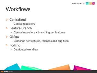 Centralized
– Central repository
Feature Branch
– Central repository + branching per features
Gitflow
– Branches per features, releases and bug fixes
Forking
– Distributed workflow
Workflows
 