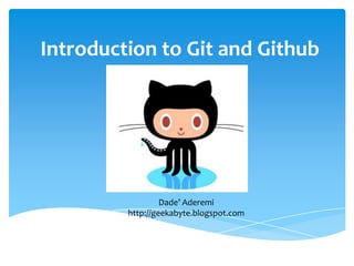 Introduction to Git and Github




                  Dade’ Aderemi
         http://geekabyte.blogspot.com
 