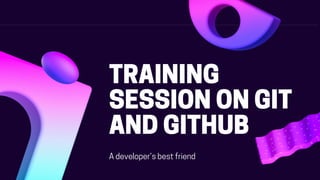 TRAINING
SESSION ON GIT
AND GITHUB
A developer’s best friend
 