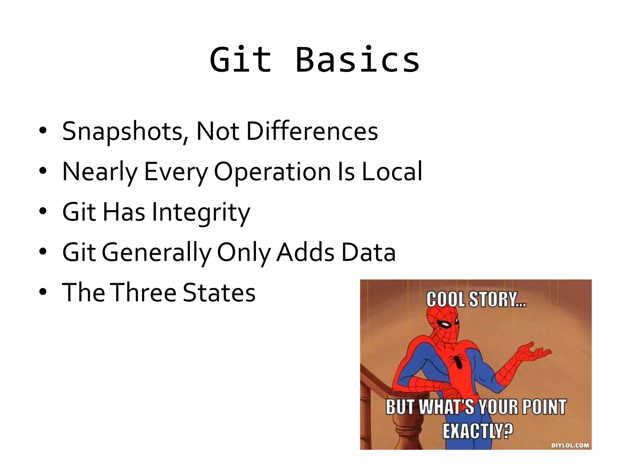 Git Basics
•   Snapshots, Not Differences
•   Nearly Every Operation Is Local
•   Git Has Integrity
•   Git Generally Only Adds Data
•   The Three States
 