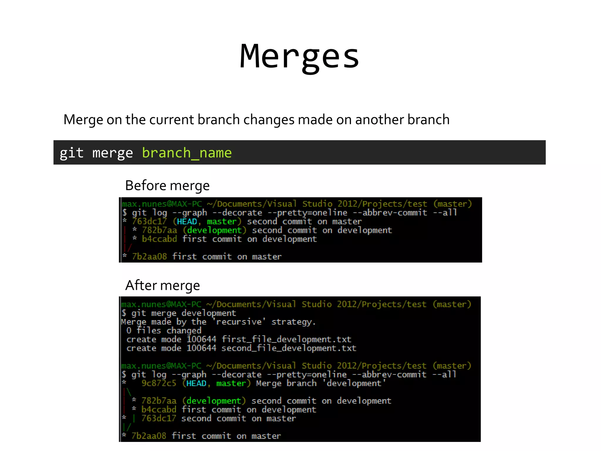 Merges
Merge on the current branch changes made on another branch

git merge branch_name

         Before merge




         After merge
 