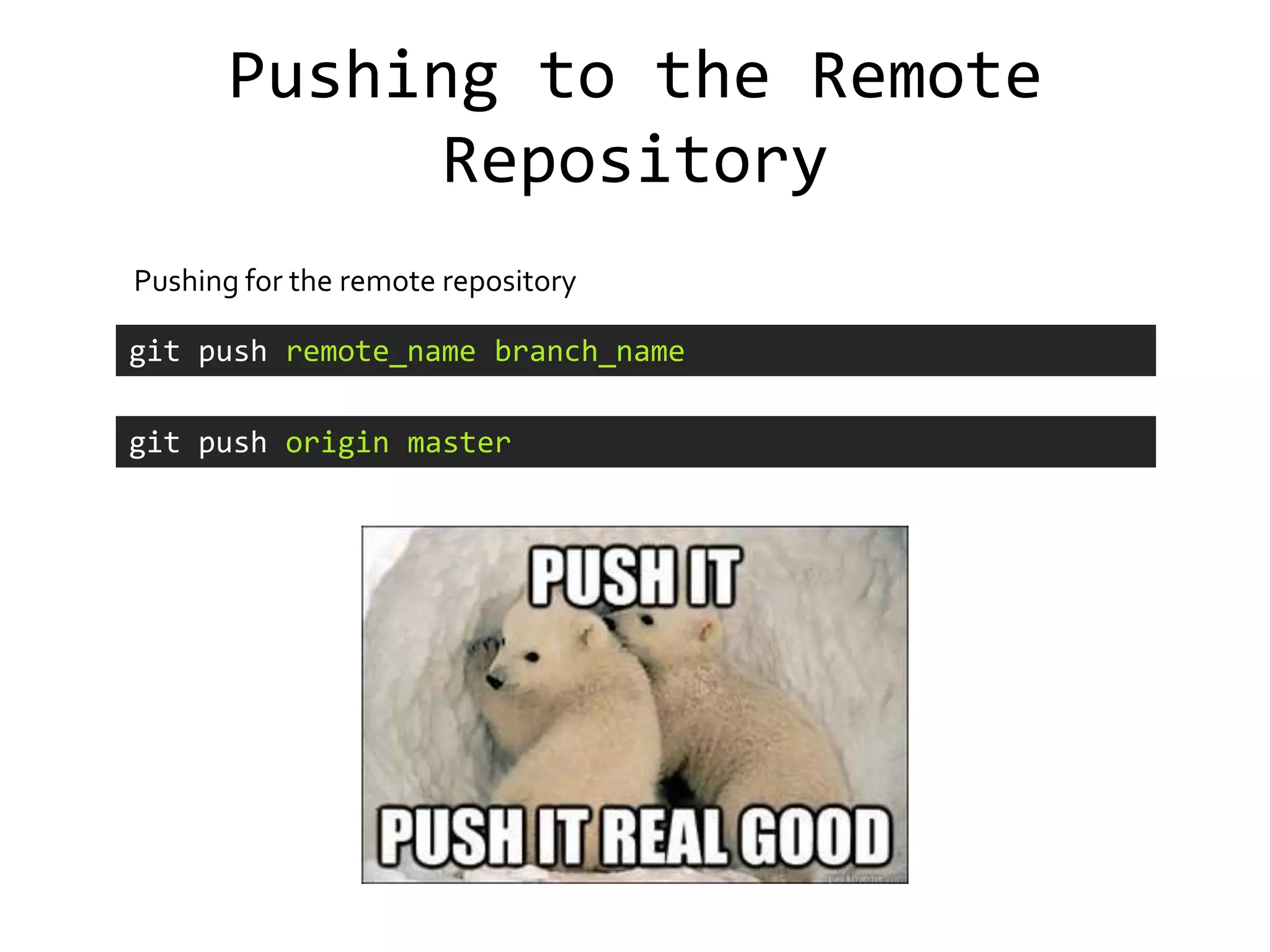 Pushing to the Remote
             Repository
Pushing for the remote repository

git push remote_name branch_name

git push origin master
 