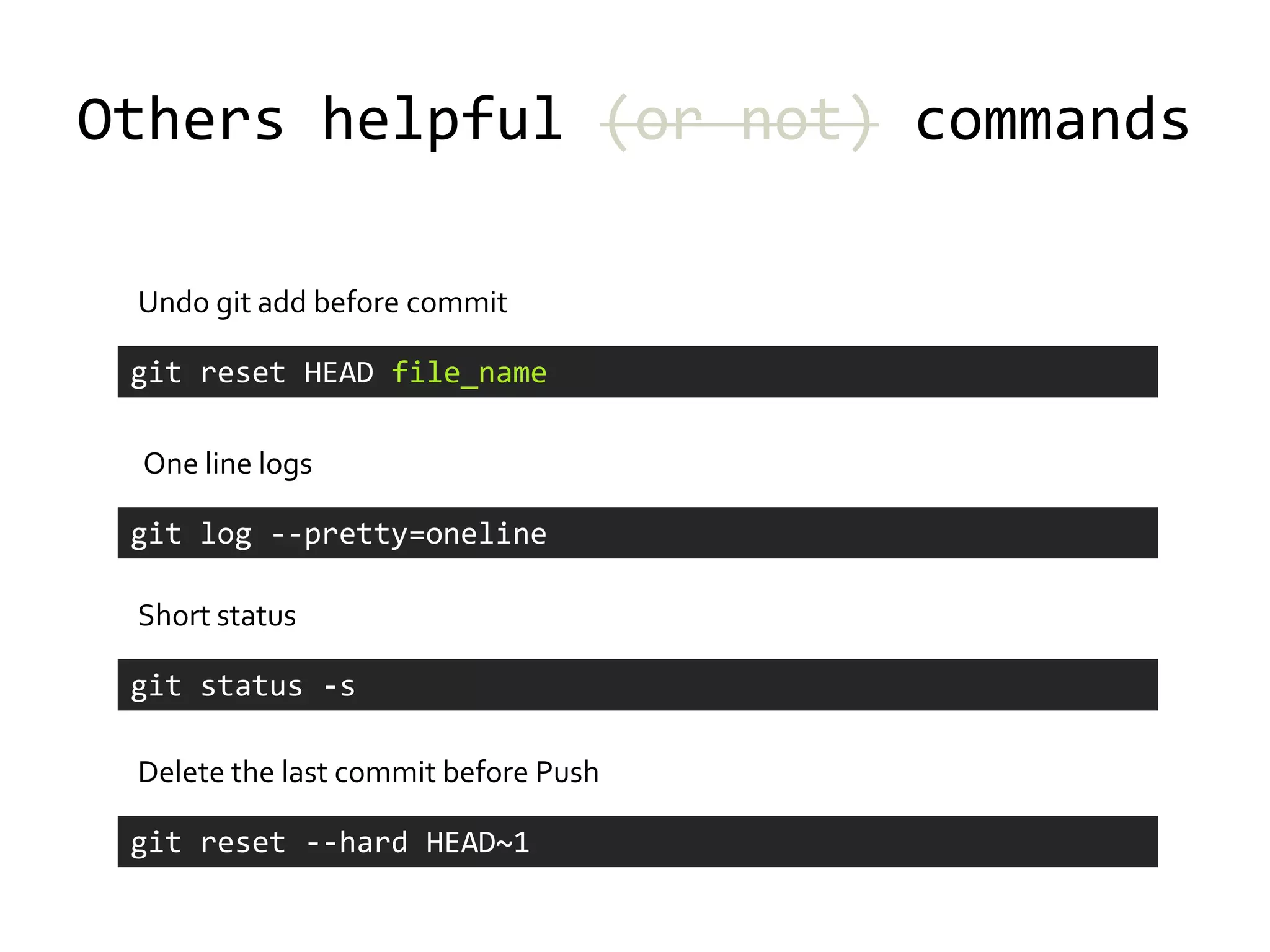 Others helpful (or not) commands

 Undo git add before commit

 git reset HEAD file_name

 One line logs

 git log --pretty=oneline

 Short status

 git status -s

 Delete the last commit before Push

 git reset --hard HEAD~1
 